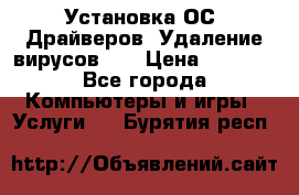 Установка ОС/ Драйверов. Удаление вирусов ,  › Цена ­ 1 000 - Все города Компьютеры и игры » Услуги   . Бурятия респ.